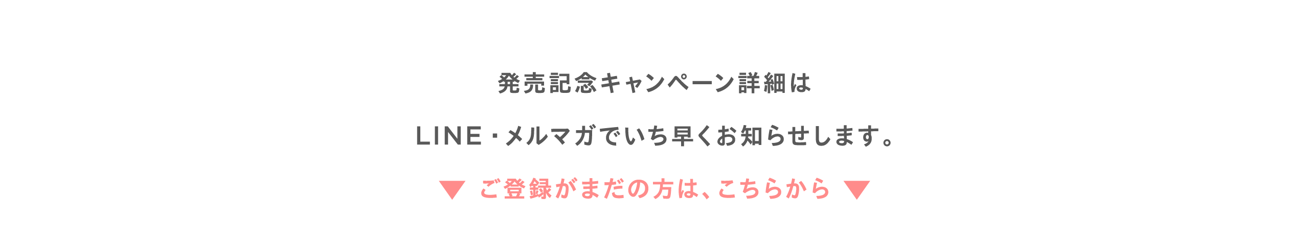 発売記念キャンペーン詳細はLINE・メルマガでいち早くお知らせします。ご登録がまだの方は、下記から